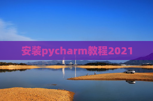 安装pycharm教程2021